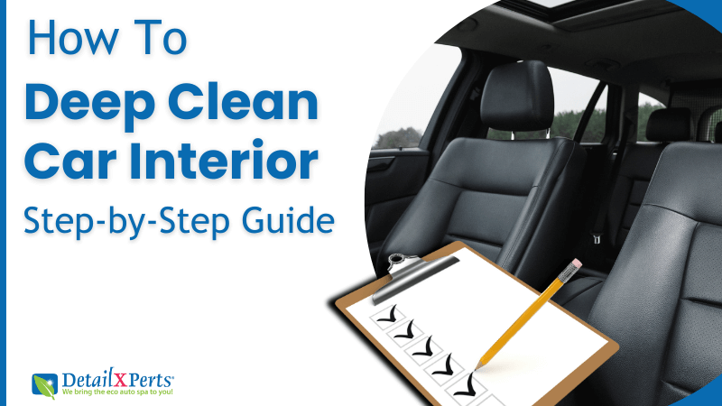 How to Deep Clean Your Car Interior: A Step-by-Step Guide